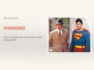 The secret life of

metadata
How metadata may become the content
strategy hero.

 