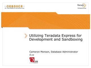 Utilizing Teradata Express for
Development and Sandboxing


Cameron Monson, Database Administrator
O.co
 