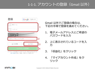 Copyright ? 2015 InMobi All Rights Reserved
1-1-1. ȤεhGmail ⣩
Gmail ǤhΈϤϡ
ӛ혤ǵhMƤ
1. ӥ`륢ɥ쥹Ȥϣ
ѥ`ɤ
2. Ϥ˱ʾƤ륳`ɤ

3. 滯򥯥å
4. ޥɡ
å
1
2
3
4
 