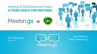 Meetin.gs & Seats2meet.com Project
A THIRD SPACE FOR MEETINGS




                                         www.meetin.gs
CEO Teemu Arina
March 2012
                                     Twitter: @meetin_gs
 
