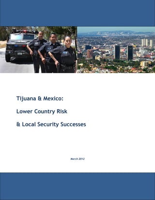 Tijuana & Mexico:

Lower Country Risk

& Local Security Successes




                     March 2012
 