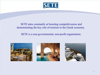 SETE aims constantly at boosting competitiveness and
demonstrating the key role of tourism in the Greek economy.

   SETE ...