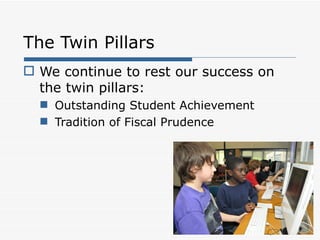 The Twin Pillars
 We continue to rest our success on
  the twin pillars:
   Outstanding Student Achievement
   Tradition of Fiscal Prudence
 