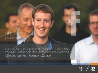 La publicité sur
facebook
La gestion de la présence social media nous
impose l’utilisation des dernières innovations
offertes par les réseaux sociaux

19 / 32

 