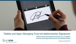 Tablets und Apps: Managing Trust mit elektronischen Signaturen
                              Elektronische Unterschrift auf iPad & Co. ermöglicht
                              vertrauenswürdige elektronische Geschäftsprozesse
                                                                Hannover, 06.03.2012
 