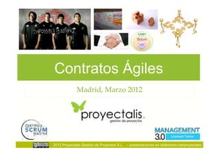 Contratos Ágiles
              Madrid, Marzo 2012




                                                                      Licensed Trainer

2012 Proyectalis Gestión de Proyectos S.L. – presentaciones en slideshare.net/proyectalis
 
