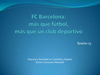 Sesión 15



Deporte y Sociedad en Cataluña y España
      Xavier Carmaniu Mainadé
 