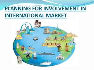 PLANNING FOR INVOLVEMENT IN
INTERNATIONAL MARKET
 