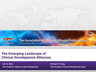 The Emerging Landscape of
Clinical Development Alliances
John D. Barry                                 Michael W. Young
Vice President, Alliance & Sales Management   Vice President, Alliance Management Group
 