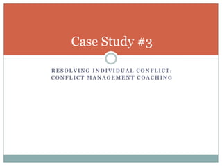 Case Study #3

RESOLVING INDIVIDUAL CONFLICT:
CONFLICT MANAGEMENT COACHING
 