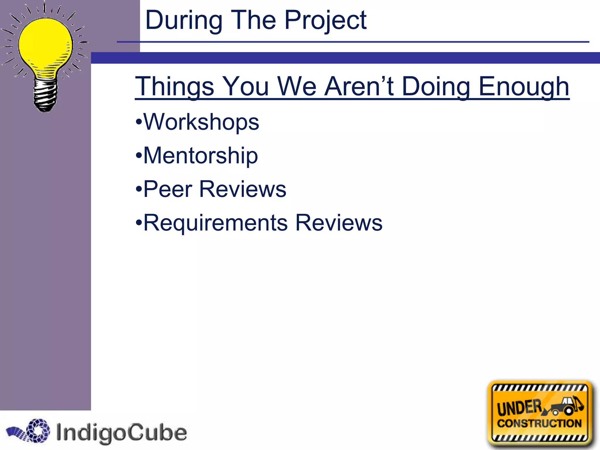 During The Project

Things You We Aren’t Doing Enough
•Workshops
•Mentorship
•Peer Reviews
•Requirements Reviews
 