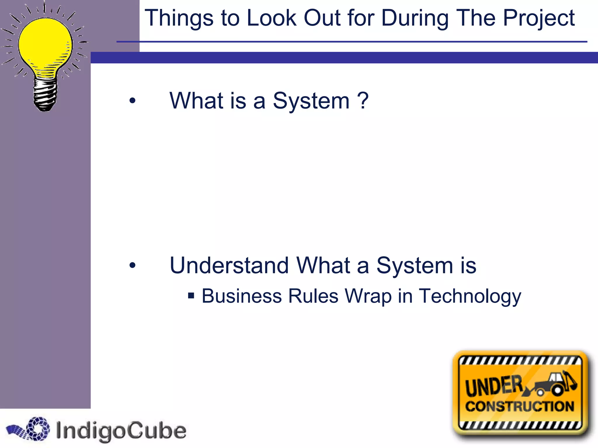 Things to Look Out for During The Project


•     What is a System ?




•     Understand What a System is
         Business Rules Wrap in Technology
 