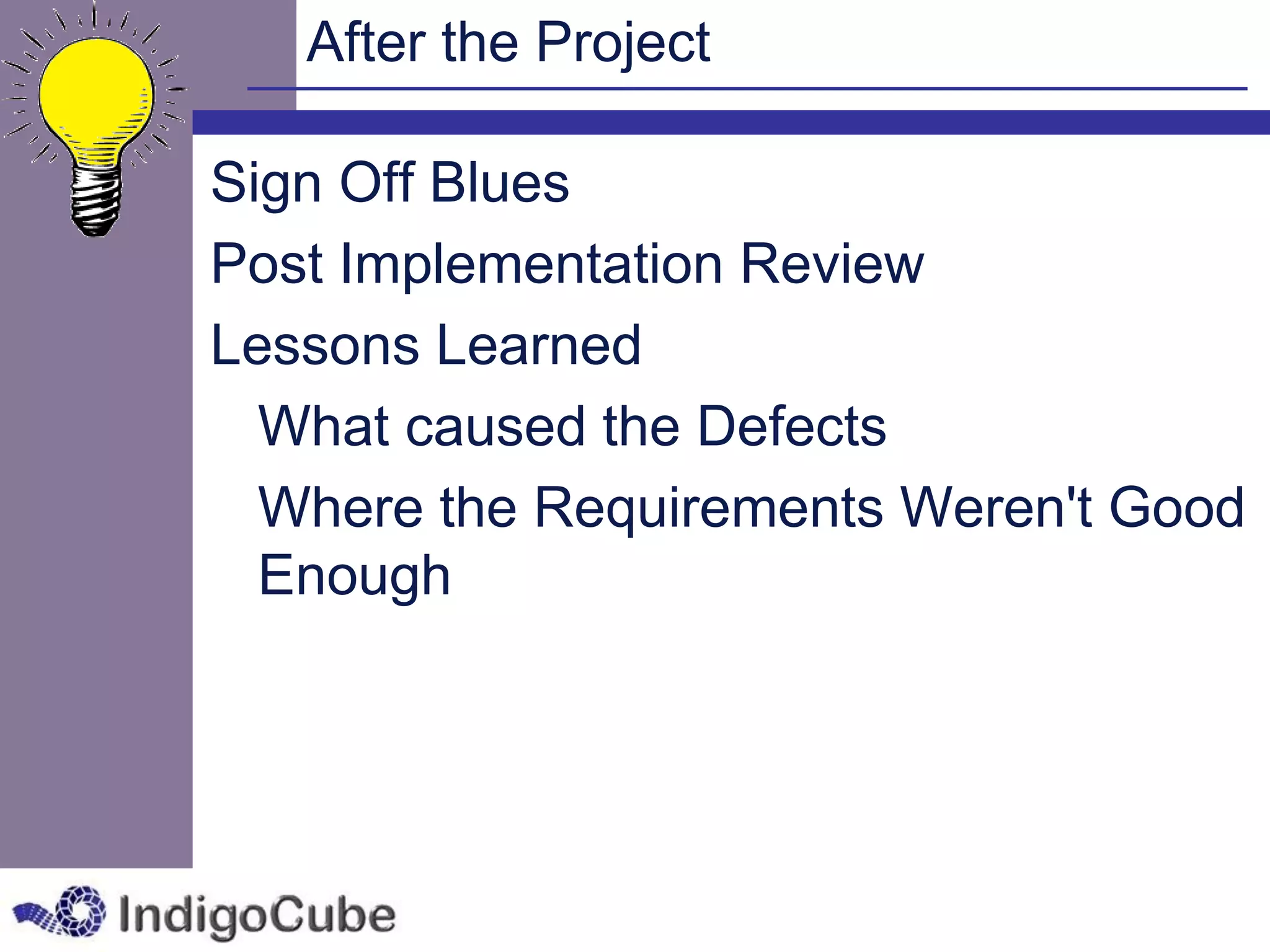 After the Project

Sign Off Blues
Post Implementation Review
Lessons Learned
  What caused the Defects
  Where the Requirements Weren't Good
  Enough
 