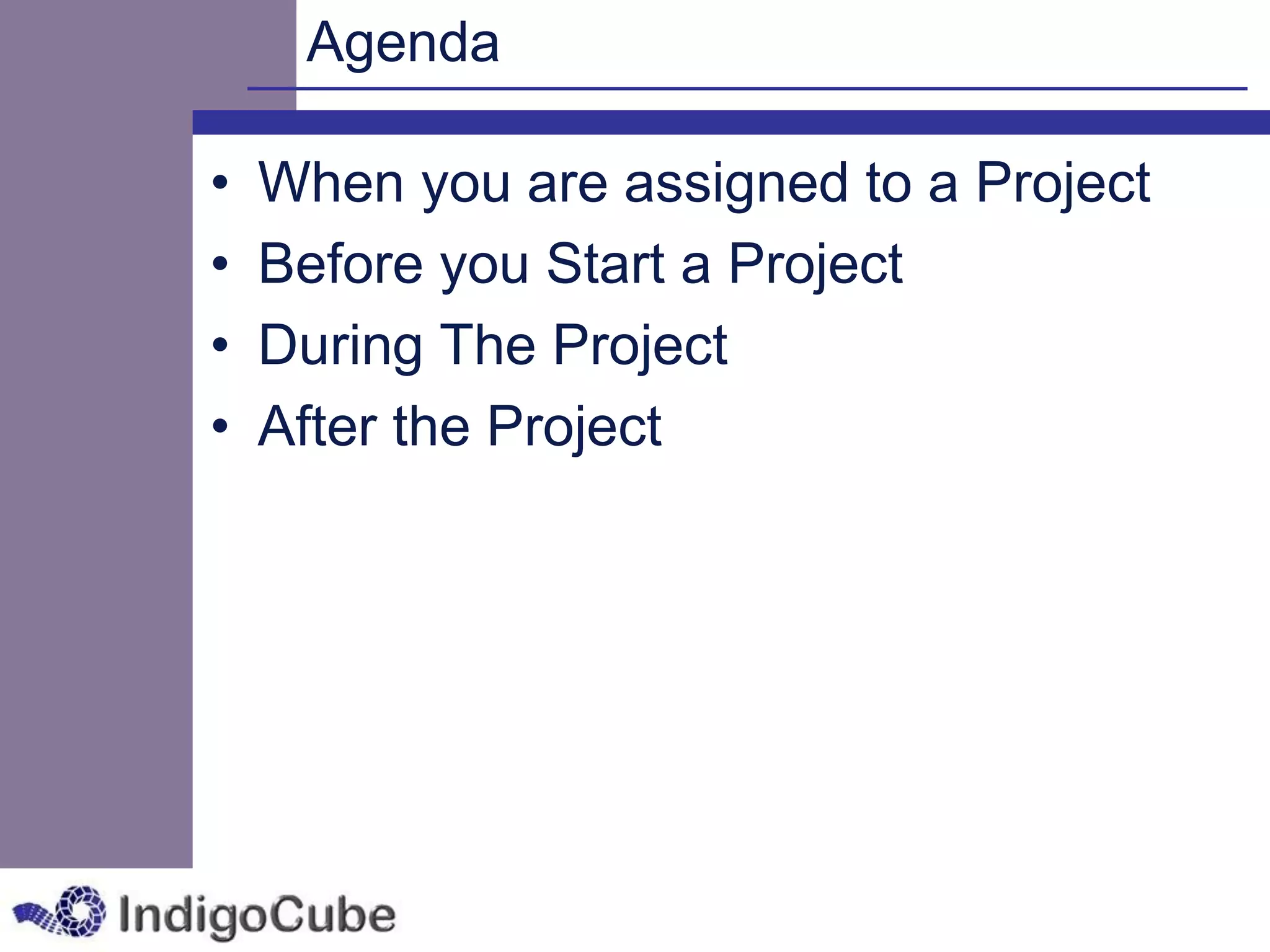 Agenda

•   When you are assigned to a Project
•   Before you Start a Project
•   During The Project
•   After the Project
 
