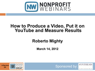 How to Produce a Video, Put it on
             YouTube and Measure Results

                     Roberto Mighty
                       March 14, 2012




A Service
   Of:                             Sponsored by:
 