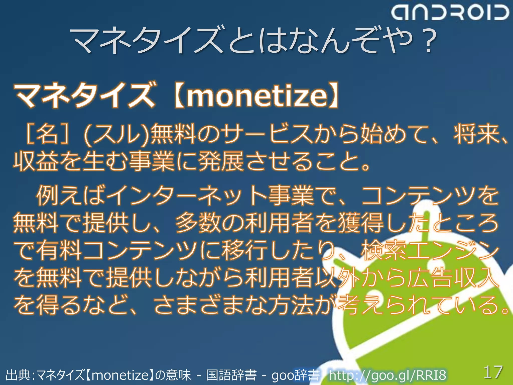 マネタイズとはなんぞや？




出典:マネタイズ【monetize】の意味 - 国語辞書 - goo辞書 http://goo.gl/RRI8   17
 