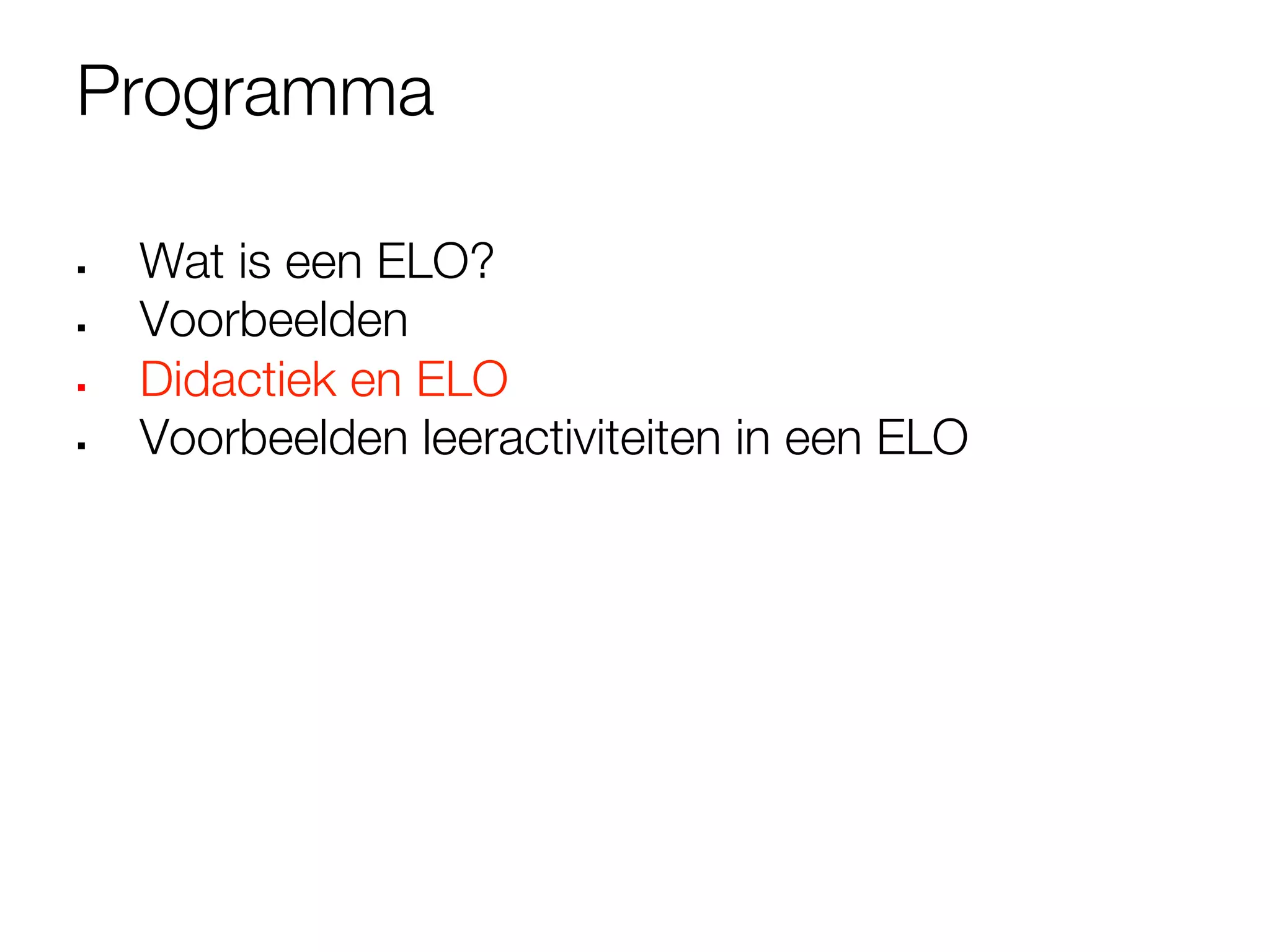 Programma

§    Wat is een ELO?
§    Voorbeelden
§    Didactiek en ELO
§    Voorbeelden leeractiviteiten in een ELO


 
