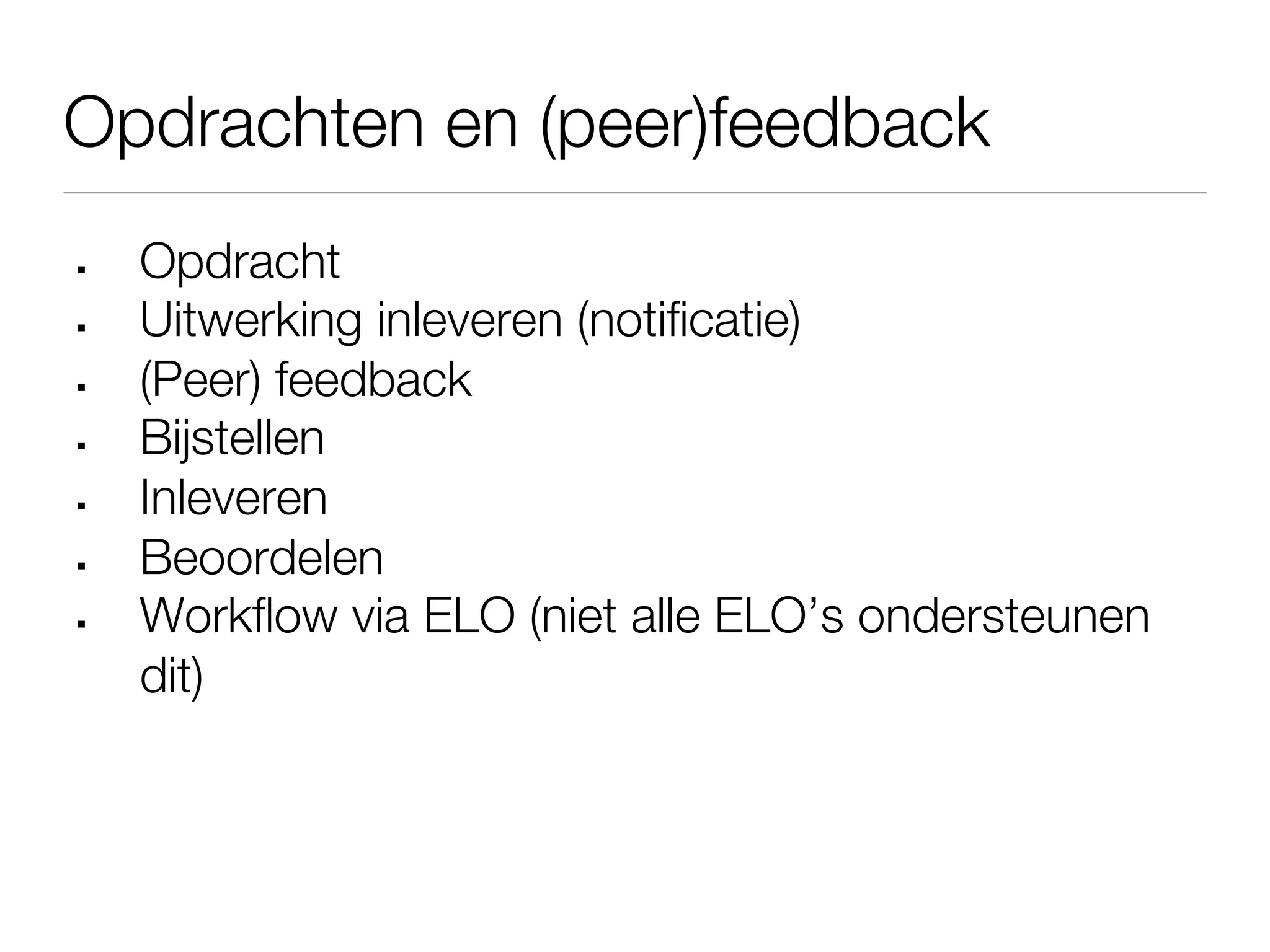 Opdrachten en (peer)feedback
§    Opdracht
§    Uitwerking inleveren (notiﬁcatie)
§    (Peer) feedback
§    Bijstellen
§    Inleveren
§    Beoordelen
§    Workﬂow via ELO (niet alle ELO’s ondersteunen
      dit)
 