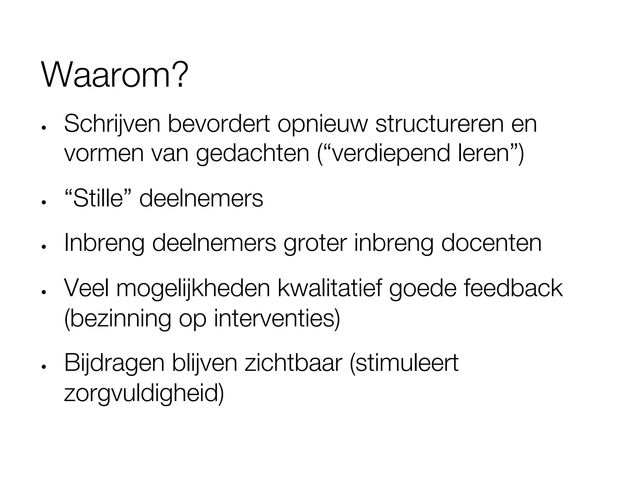 Waarom?
•    Schrijven bevordert opnieuw structureren en
     vormen van gedachten (“verdiepend leren”)
•    “Stille” deelnemers 
•    Inbreng deelnemers groter inbreng docenten
•    Veel mogelijkheden kwalitatief goede feedback
     (bezinning op interventies)
•    Bijdragen blijven zichtbaar (stimuleert
     zorgvuldigheid)
 