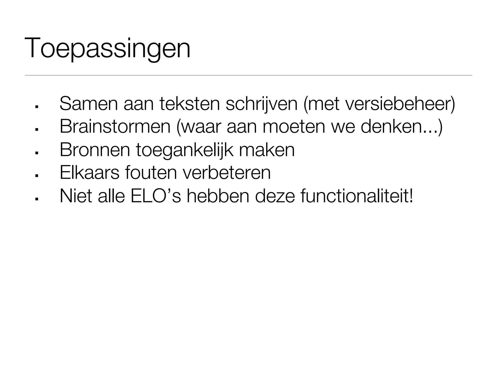 Toepassingen
§    Samen aan teksten schrijven (met versiebeheer)
§    Brainstormen (waar aan moeten we denken...)
§    Bronnen toegankelijk maken
§    Elkaars fouten verbeteren
§    Niet alle ELO’s hebben deze functionaliteit!
 