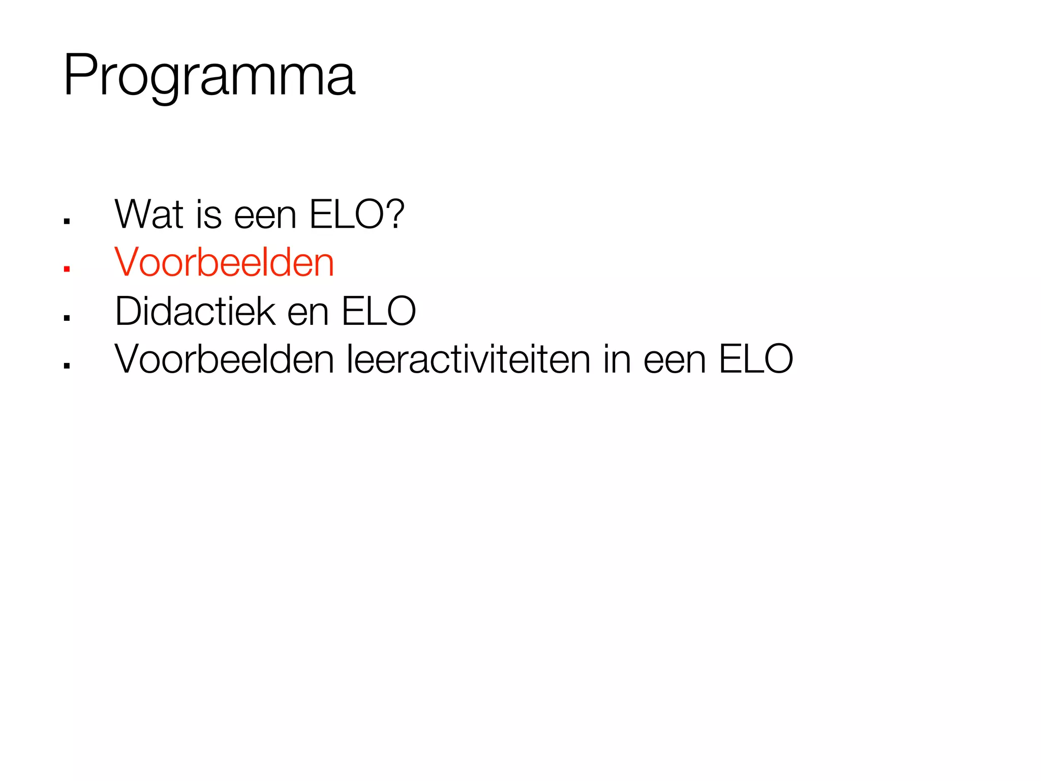 Programma

§    Wat is een ELO?
§    Voorbeelden
§    Didactiek en ELO
§    Voorbeelden leeractiviteiten in een ELO


 
