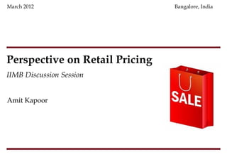 March 2012                      Bangalore, India




Perspective on Retail Pricing
IIMB Discussion Session


Amit Kapoor
 