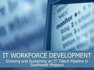 IT WORKFORCE DEVELOPMENT Growing and Sustaining an IT Talent Pipeline in Southwest Missouri 