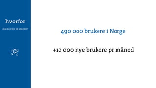 hvorfor
                              490 000 brukere i Norge
skal du være på Linkedin?




                            +1...