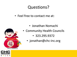 Questions? Feel free to contact me at: Jonathan Nomachi Community Health Councils 323.295.9372 [email_address] 