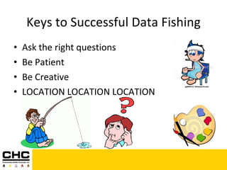 Keys to Successful Data Fishing Ask the right questions Be Patient Be Creative LOCATION LOCATION LOCATION 