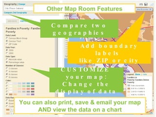 Add boundary labels  like ZIP or city Compare two geographies CUSTOMIZE  your map: Change the display of data Other Map Room Features You can also print, save & email your map AND view the data on a chart 