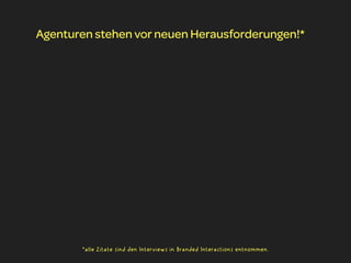 Agenturen stehen vor neuen Herausforderungen!*




       *alle Zitate sind den Interviews in Branded Interactions entnommen.
 