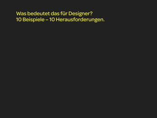 Was bedeutet das für Designer?
10 Beispiele – 10 Herausforderungen.
 
