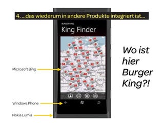 4. ...das wiederum in andere Produkte integriert ist...




                                               Wo ist
                                               hier
Microsoft Bing
                                               Burger
                                               King?!
Windows Phone


Nokia Lumia
 