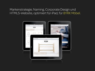 Markenstrategie, Naming, Corporate Design und
HTML5-Website, optimiert für iPad, für BYRK Möbel.
 