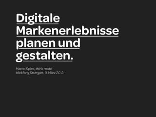 Digitale
Markenerlebnisse
planen und
gestalten.
Marco Spies, think moto
blickfang Stuttgart, 9. März 2012
 