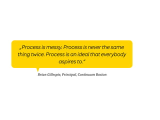 „Process is messy. Process is never the same
thing twice. Process is an ideal that everybody
                  aspires to....