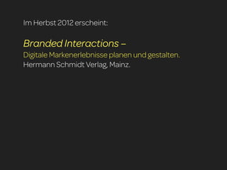Im Herbst 2012 erscheint:

Branded Interactions –
Digitale Markenerlebnisse planen und gestalten.
Hermann Schmidt Verlag, ...