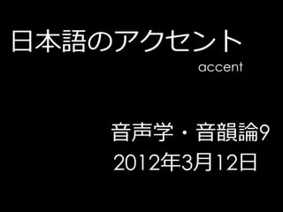日本語のアクセント
        accent




   音声学・音韻論9
   2012年3月12日
 