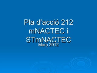 Pla d’acció 212
 mNACTEC i
STmNACTEC
    Març 2012
 