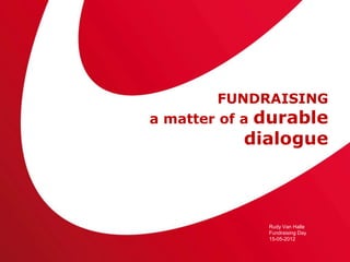 FUNDRAISING
a matter of a durable
           dialogue



              Rudy Van Halle
              Fundraising Day
              15-05-2012
 