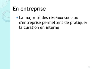 En entreprise
    La majorité des réseaux sociaux
     d'entreprise permettent de pratiquer
     la curation en interne




                                            16
 