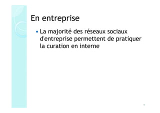 En entreprise
  La majorité des réseaux sociaux
  d'entreprise permettent de pratiquer
  la curation en interne




                                         16
 