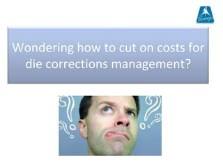 Wondering how to cut on costs for
 die corrections management?
 