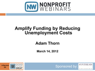 Amplify Funding by Reducing
               Unemployment Costs

                    Adam Thorn
                     March 14, 2012



A Service
   Of:                           Sponsored by:
 