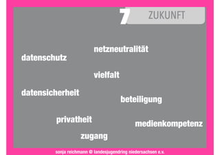 sonja reichmann @ landesjugendring niedersachsen e.v.
datenschutz
datensicherheit
netzneutralität
vielfalt
beteiligung
privatheit medienkompetenz
zugang
 