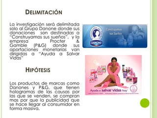 DELIMITACIÓN
La investigación será delimitada
solo al Grupo Danone donde sus
donaciones son destinadas a
“Construyamos sus...