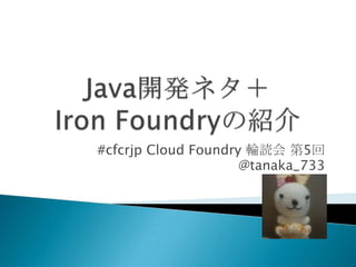 #cfcrjp Cloud Foundry 輪読会 第5回
                     @tanaka_733
 