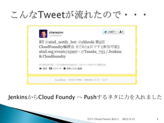 JenkinsからCloud Foundy へ Pushするネタに力を入れました


                    第5回 Cloud Founry 輪読会   2012/3/15   3
 