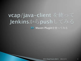Maven Pluginを使ってみる




    第5回 Cloud Founry 輪読会   2012/3/15   4
 
